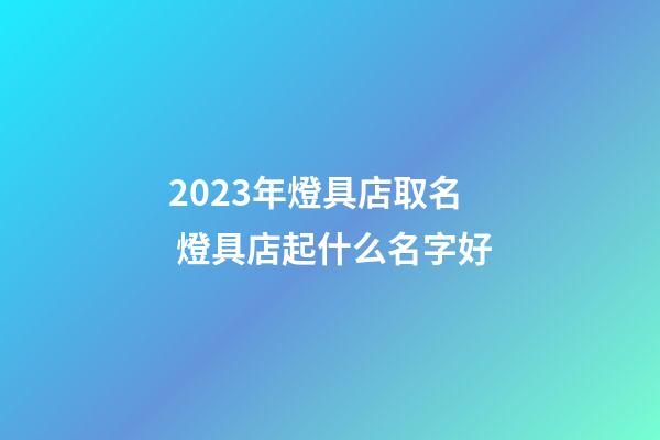 2023年燈具店取名 燈具店起什么名字好-第1張-店鋪起名-玄機派